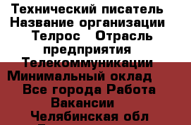 Технический писатель › Название организации ­ Телрос › Отрасль предприятия ­ Телекоммуникации › Минимальный оклад ­ 1 - Все города Работа » Вакансии   . Челябинская обл.,Еманжелинск г.